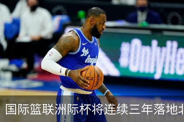 国际篮联洲际杯将连续三年落地北京 本土球队蓄势待发