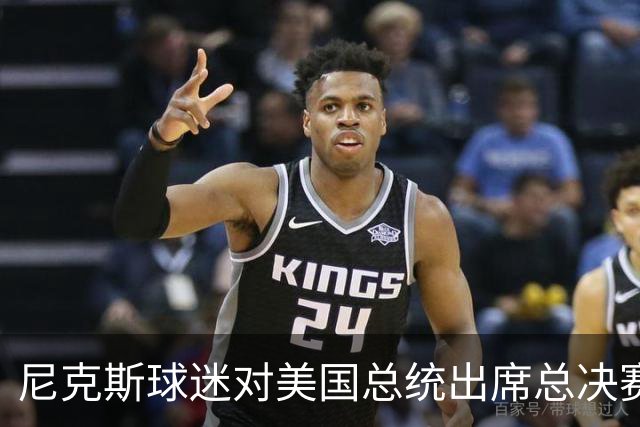 尼克斯球迷对美国总统出席总决赛一事怒不可遏，我们不希望他到场