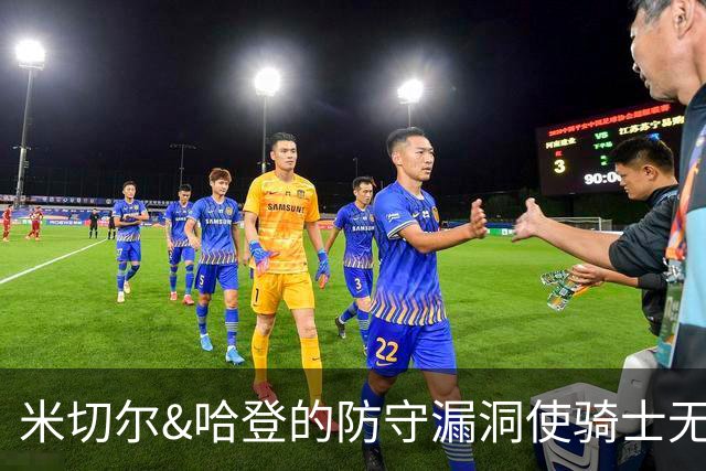 米切尔&哈登的防守漏洞使骑士无法夺冠 但又没有合适人选替代他们